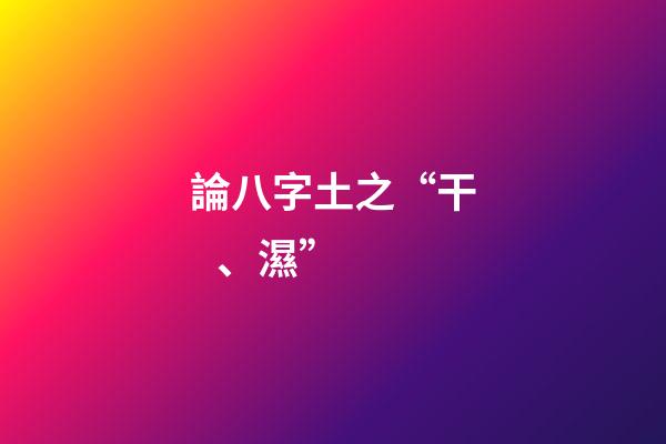 論八字土之“干、濕”